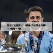 羽毛球世锦赛2018赛程(羽毛球世锦赛2018赛程时间)