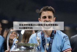 羽毛球世锦赛2018赛程(羽毛球世锦赛2018赛程时间)