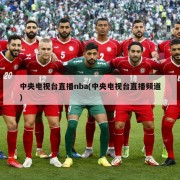 中央电视台直播nba(中央电视台直播频道)