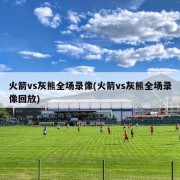 火箭vs灰熊全场录像(火箭vs灰熊全场录像回放)