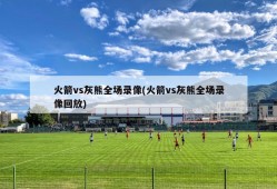 火箭vs灰熊全场录像(火箭vs灰熊全场录像回放)