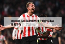 cba新疆队(cba新疆队阿不都沙拉木去哪里了?)