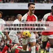 2022中国男篮世界杯预选赛直播(2022中国男篮世界杯预选赛直播回放)