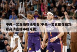 中央一套直播在线观看(中央一套直播在线观看高清直播手机电视)