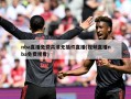 nba直播免费高清无插件直播(视频直播nba免费观看)