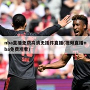 nba直播免费高清无插件直播(视频直播nba免费观看)