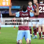 2010世界杯德国vs阿根廷(2010德国vs阿根廷录像)