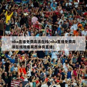 nba直播免费高清在线(nba直播免费高清在线观看莫西体育直播)