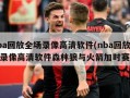 nba回放全场录像高清软件(nba回放全场录像高清软件森林狼与火箭加时赛)