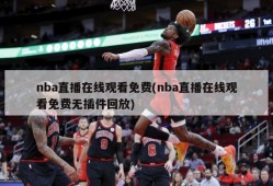 nba直播在线观看免费(nba直播在线观看免费无插件回放)