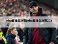 nba直播总决赛(nba直播总决赛2021)