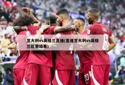 意大利vs英格兰直播(直播意大利vs英格兰比赛结果)