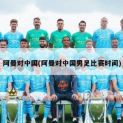 阿曼对中国(阿曼对中国男足比赛时间)