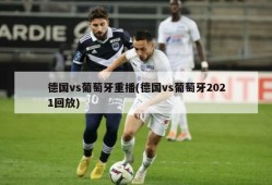 德国vs葡萄牙重播(德国vs葡萄牙2021回放)