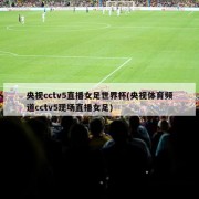 央视cctv5直播女足世界杯(央视体育频道cctv5现场直播女足)