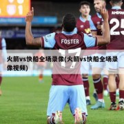 火箭vs快船全场录像(火箭vs快船全场录像视频)