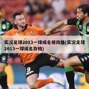 实况足球2013一球成名修改器(实况足球2013一球成名存档)