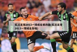 实况足球2013一球成名修改器(实况足球2013一球成名存档)