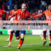 火箭vs步行者(火箭vs步行者直播视频直播)
