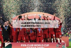 nba新赛季开始时间2021-2022(nba新赛季开始了吗?)