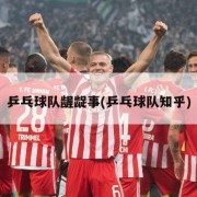 乒乓球队龌龊事(乒乓球队知乎)