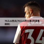 76人vs热火(76人vs热火第2节录像回放)
