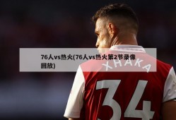 76人vs热火(76人vs热火第2节录像回放)