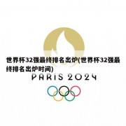 世界杯32强最终排名出炉(世界杯32强最终排名出炉时间)