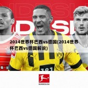 2014世界杯巴西vs德国(2014世界杯巴西vs德国解说)
