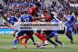 nba直播在线直播免费观看(NBA在线直播免费高清)