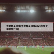 世界杯足球赛(世界杯足球赛2026在哪个国家举行的)