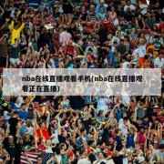 nba在线直播观看手机(nba在线直播观看正在直播)