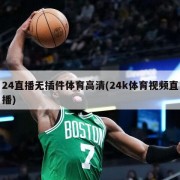 24直播无插件体育高清(24k体育视频直播)