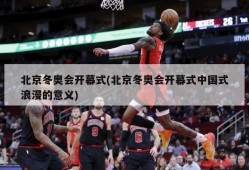 北京冬奥会开幕式(北京冬奥会开幕式中国式浪漫的意义)