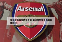 奥运会男篮落选赛直播(奥运会男篮落选赛直播回放)