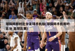 球探网即时比分足球手机版(球探网手机即时比分 足球比赛)