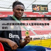 nba季后赛对阵规则(少儿篮球培训加盟哪家好)