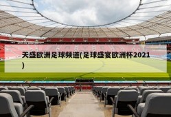 天盛欧洲足球频道(足球盛宴欧洲杯2021)