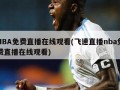 NBA免费直播在线观看(飞速直播nba免费直播在线观看)