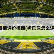 姆巴佩赛后评价梅西(姆巴佩怎么评价梅西)