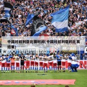 中国对叙利亚比赛时间(中国对叙利亚的比赛结果)