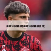 曼城vs阿森纳(曼城vs阿森纳直播)