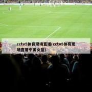 cctv5体育现场直播(cctv5体育现场直播中国女篮)