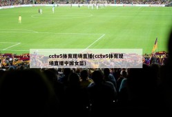 cctv5体育现场直播(cctv5体育现场直播中国女篮)