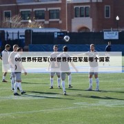 06世界杯冠军(06世界杯冠军是哪个国家)