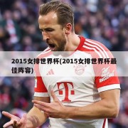 2015女排世界杯(2015女排世界杯最佳阵容)