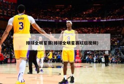 排球全明星赛(排球全明星赛红毯视频)