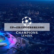 巴萨vs巴黎(巴萨VS巴黎圣曼比分预测)
