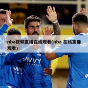 nba视频直播在线观看(nba 在线直播观看)