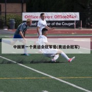 中国第一个奥运会冠军是(奥运会冠军)